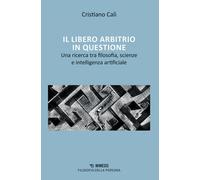 Libero Arbitrio In Questione. Una Ricerca Tra Filosofia, Scienze E Intelligenza