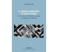 Libero Arbitrio In Questione. Una Ricerca Tra Filosofia, Scienze E Intelligenza