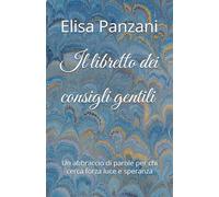 Il libretto dei consigli gentili: Un abbraccio di parole per chi cerca forza luce e speranza
