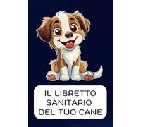Il libretto sanitario del cane: per cani e altri animali: vaccinazioni, alimentazione, trattamenti e altro