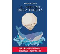 Il libricino della felicità. Come liberarsi dalle zavorre e raggi