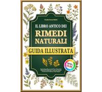 Il Libro Antico dei Rimedi Naturali: Guida Italiana Illustrata alle Piante Erboristiche e Medicinali Tradizionali - Conoscenze Popolari e Preparazioni Semplici per Ogni Stagione