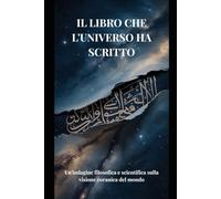 IL LIBRO CHE L'UNIVERSO HA SCRITTO: Un'indagine filosofica e scientifica sulla visione coranica del mondo
