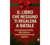 Il Libro Che Nessuno Ti Regalerà a Natale: Una sorpresa inutile, divertente e assolutamente da non regalare