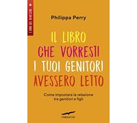 Il libro che vorresti i tuoi genitori avessero letto. Come impostare la relazione tra genitori e figli
