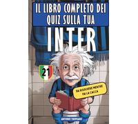 Il libro completo dei Quiz sulla tua Inter, da risolvere mentre fai la cacca: 201 domande e curiosità storiche per misurare il tuo livello di Interismo (da Mazzola a Ronaldo, da Zanetti a Lautaro)