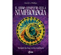 Il libro completo della numerologia. Scopri la tua vera essenza. Nuova edi...