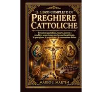 IL LIBRO COMPLETO DI PREGHIERE CATTOLICHE: Devozioni quotidiane, rosario, novene e preghiere senza tempo per la crescita spirituale, la guarigione, la protezione e la connessione divina.