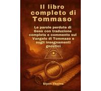 Il libro completo di Tommaso: Le parole perdute di Gesù con traduzione completa e commento sul Vangelo di Tommaso e sugli insegnamenti gnostici