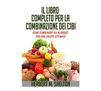 Il libro completo per la combinazione dei cibi. Come combinare gli aliment...