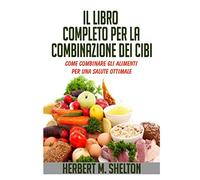 Il libro completo per la combinazione dei cibi. Come combinare gli aliment...