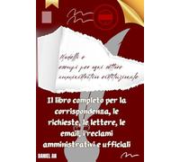 Il libro completo per la corrispondenza, le richieste, le lettere, le email, i reclami amministrativi e ufficiali: Modelli e esempi per ogni settore amministrativo eistituzionale