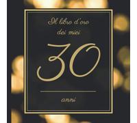 Il Libro d’oro dei miei 30 anni: Il Libro Degli Ospiti - Per Scrivere Auguri E Messaggi - Buon Compleanno - Da Personalizzare - Regalo Per Uomini, Donne E Amici
