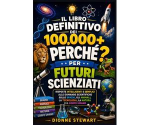 Il Libro Definitivo dei 100.000+ PERCHÉ? per Futuri Scienziati: Risposte Intelligenti e Semplici alle Domande Scientifiche sullo Spazio, gli Animali, la Tecnologia, la Natura e il Corpo Umano