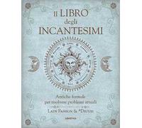 Il libro degli incantesimi. Antiche formule magiche per risolvere problemi attuali