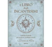 Il libro degli incantesimi. Antiche formule magiche per risolvere problemi attuali