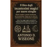 Il libro degli incantesimi magici per nuove streghe: rituali semplici e potenti incantesimi per la protezione, l'amore per se stessi, la realizzazione e la purificazione energetica