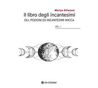 Il libro degli incantesimi. Olii, pozioni ed incantesimi wicca. Vol. 1