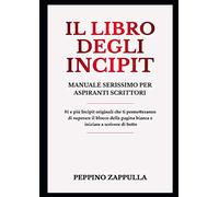 Il libro degli Incipit: Manuale serissimo per aspiranti scrittori 81 Incipit originali che ti permetteranno di superare il blocco della pagina bianca e iniziare a scrivere di botto