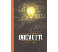 Il libro degli incredibili brevetti che hanno cambiato la nostra vita in 120 tavole originali. Ediz. a colori