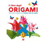 Il libro degli origami. Tecniche e segreti per creare con la carta. Ediz. a colori