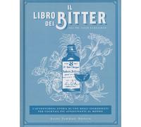 Il libro dei bitter. L'avventurosa storia di uno degli ingredienti per cocktail più affascinanti al mondo. Ediz. illustrata