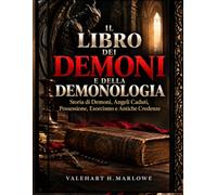 Il Libro dei Demoni e Della Demonologia: Storia di Demoni, Angeli Caduti, Possessione, Esorcismo e Antiche Credenze
