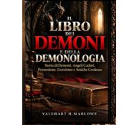 Il Libro dei Demoni e Della Demonologia: Storia di Demoni, Angeli Caduti, Possessione, Esorcismo e Antiche Credenze
