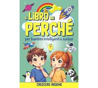 IL LIBRO DEI PERCHÉ per bambini intelligenti e curiosi: 180 risposte semplici e divertenti alle domande dei bambini sul mondo, sugli animali, sul corpo umano, sullo spazio e sulla natura