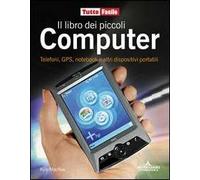Il libro dei piccoli computer. Telefoni, GPS, notebook e altri dispositivi portatili
