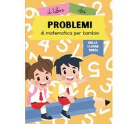 Il libro dei problemi di matematica per bambini della classe terza: Un libro di problemi matematici con le quattro operazioni