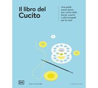Il libro del cucito. Una guida passo passo per cucire abiti, borse, cuscini e altri progetti per la casa