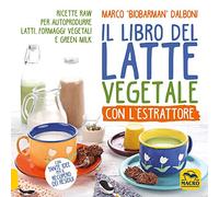 Il libro del latte vegetale con l'estrattore. Ricette raw per autoprodurre latti, formaggi vegetali e green milk