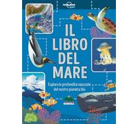Il libro del mare. Esplora le profondità nascoste del nostro pianeta blu