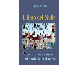 Il libro del Nulla: Scritti seri e semiseri sul bordo dell'esistenza: racconti, aforismi, pensieri, poesie. Tutto in ordine sparso.