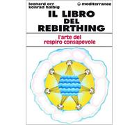 Il libro del rebirthing. L'arte del respiro consapevole - Orr Leonard, Hal...
