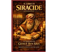 Il Libro del Siracide: (Ecclesiastico) LA SAPIENZA DI GESÙ FIGLIO DI SIRACH EDIZIONE ILLUSTRATA A CARATTERI GRANDI Antica Sapienza per la Vita Moderna ... Tempo per la Fede, la Famiglia e la Virtù