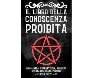 Il Libro della Conoscenza Proibita: Magia Nera, Superstizioni, Amuleti, Divinazione, Segni, Presagi, Ecc. - The Book of Forbidden Knowledge tradotto in Italiano