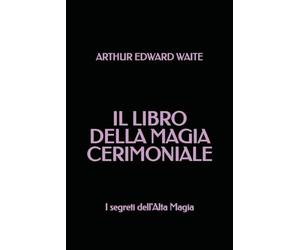 Il Libro della Magia Cerimoniale: I segreti dell'Alta Magia
