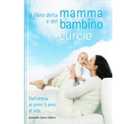 Il libro della mamma e del bambino. Dall'attesa ai primi 5 anni di vita