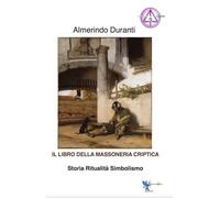 Libri Almerindo Duranti - Il Libro Della Massoneria Criptica. Storia Ritualita S