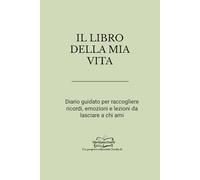 IL LIBRO DELLA MIA VITA: Diario guidato per raccogliere ricordi, emozioni e lezioni da lasciare a chi ami