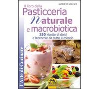 Il libro della pasticceria naturale e macrobiotica. 150 ricette di dolci e leccornie da tutto il mondo