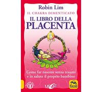 Il libro della placenta. Il Chakra dimenticato. Come far nascere senza traumi e in salute il proprio bambino
