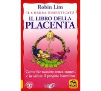 IL LIBRO DELLA PLACENTA - IL CHAKRA DIMENTICATO - ROBIN LIM