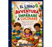 IL LIBRO DELL'AVVENTURA PER IMPARARE A CUCINARE: Impara le vere abilità culinarie attraverso ricette, attività, esperimenti e avventure gastronomiche per bambini dagli 8 anni in su.