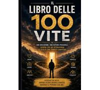 IL LIBRO DELLE 100 VITE: 100 decisioni. 100 futuri possibili. Scopri chi sei attraverso le scelte che faresti davvero. Ti diamo 100 vite. Le tue scelte ci diranno chi sei
