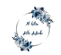 Il libro delle dediche: Il libro delle dediche: perfetto per scrivere dediche, messaggi, pensieri e auguri. Adatto per tutte le ricorrenze.