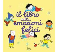 Il libro delle emozioni felici. Ediz. a colori