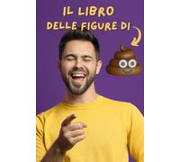 Il libro delle figure di merda: Un regalo ironico e originale per chi sa ridere di sé stesso e delle proprie giornate no!